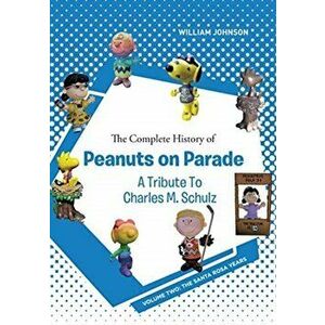 The Complete History of Peanuts on Parade - A Tribute to Charles M. Schulz: Volume Two: The Santa Rosa Years, Paperback - William Johnson imagine
