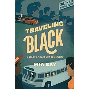 Traveling Black: A Story of Race and Resistance, Hardcover - Mia Bay imagine