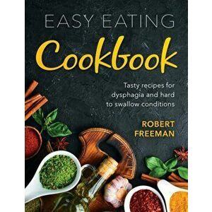 Easy Eating Cookbook: Tasty recipes for dysphagia and hard to swallow conditions, Paperback - Robert Freeman imagine