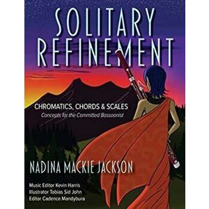 Solitary Refinement: Chromatics, Chords & Scales - Concepts for the Committed Bassoonist, Paperback - Nadina MacKie Jackson imagine