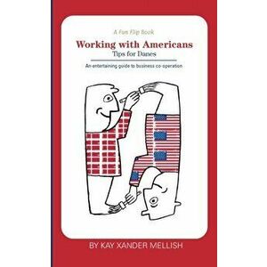 A fun flip book: Working with Americans and Working with Danes: A delightful but informative look at cultural differences between Denma - Kay Xander M imagine