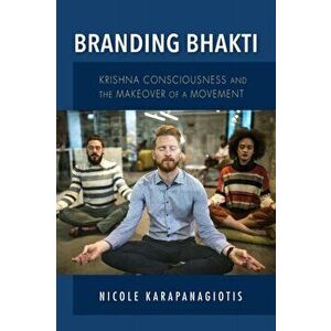 Branding Bhakti: Krishna Consciousness and the Makeover of a Movement, Paperback - Nicole Karapanagiotis imagine