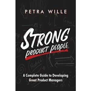 Strong Product People: A Complete Guide to Developing Great Product Managers, Paperback - Petra Wille imagine
