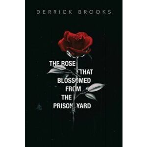 The Rose That Blossomed from the Prison Yard, Paperback - Derrick Brooks imagine