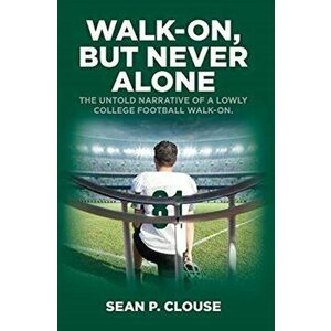 Walk-On, but Never Alone: The Untold Narrative of a Lowly College Football Walk-On, Hardcover - Sean P. Clouse imagine
