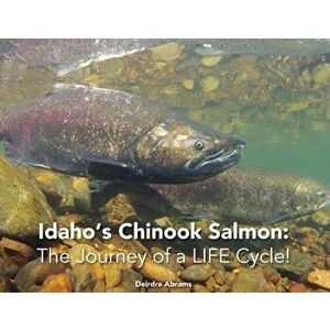 Idaho's Chinook Salmon: The Journey of a LIFE Cycle, Paperback - Deirdre A. Abrams imagine
