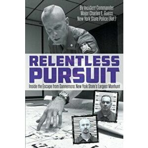 Relentless Pursuit: Inside the Escape from Dannemora - New York State's Largest Manhunt, Paperback - Incident Commander Major Charles Guess imagine