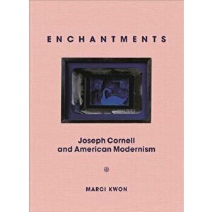 Enchantments: Joseph Cornell and American Modernism, Hardcover - Marci Kwon imagine
