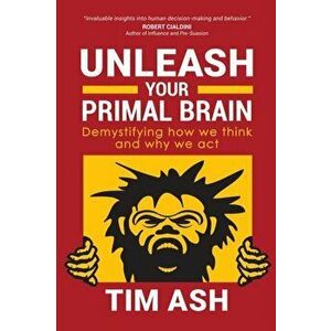 Unleash Your Primal Brain: Demystifying How We Think and Why We ACT, Paperback - Tim Ash imagine