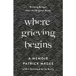 Where Grieving Begins: Building Bridges After the Brighton Bomb - A Memoir, Hardcover - Patrick Magee imagine