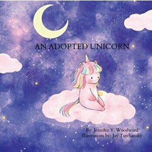 An Adopted Unicorn, Paperback - Jennifer Y. Woodward imagine