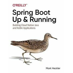 Spring Boot: Up and Running: Building Cloud Native Java and Kotlin Applications, Paperback - Mark Heckler imagine