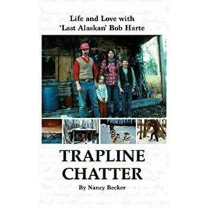 Trapline Chatter: Life and Love with 'Last Alaskan' Bob Harte, Hardcover - Nancy Becker imagine