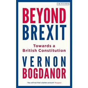 Beyond Brexit: Towards a British Constitution, Paperback - Vernon Bogdanor imagine