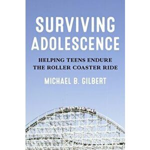 Surviving Adolescence: Helping Teens Endure the Roller-Coaster Ride, Hardcover - Michael B. Gilbert imagine