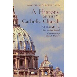 A History of the Catholic Church: Vol.2: The Modern Period Contemporary Church History, Paperback - Dom Charles Poulet imagine