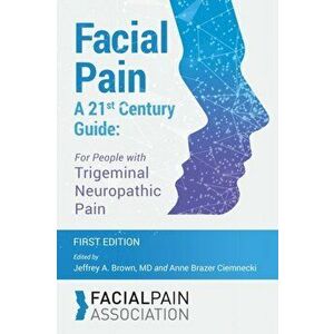 Facial Pain A 21st Century Guide: For People with Trigeminal Neuropathic Pain, Paperback - Jeffrey A. Brown imagine