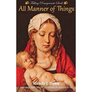 Falling Pomegranate Seeds: All Manner of Things., Paperback - Wendy J. Dunn imagine