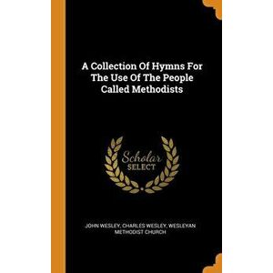A Collection of Hymns for the Use of the People Called Methodists, Hardcover - John Wesley imagine