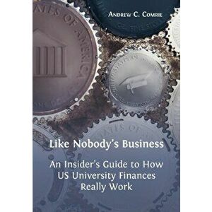 Like Nobody's Business: An Insider's Guide to How US University Finances Really Work, Paperback - Andrew C. Comrie imagine