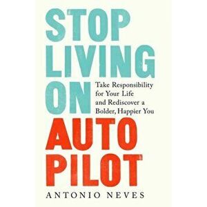 Stop Living on Autopilot: Take Responsibility for Your Life and Rediscover a Bolder, Happier You, Hardcover - Antonio Neves imagine