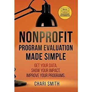 Nonprofit Program Evaluation Made Simple: Get your Data. Show your Impact. Improve your Programs., Hardcover - Chari Smith imagine