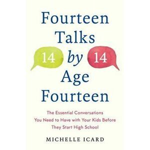 Fourteen Talks by Age Fourteen: The Essential Conversations You Need to Have with Your Kids Before They Start High School - Michelle Icard imagine