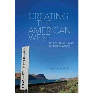 Creating the American West: Boundaries and Borderlands, Paperback - Derek R. Everett imagine