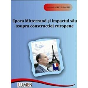 Epoca Mitterrand si impactul sau asupra constructiei europene - Loredana Patrutiu-Baltes imagine