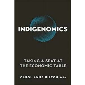 Indigenomics: Taking a Seat at the Economic Table, Paperback - Carol Anne Hilton imagine