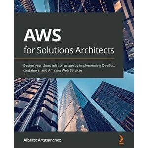 AWS for Solutions Architects: Design your cloud infrastructure by implementing DevOps, containers, and Amazon Web Services - Alberto Artasanchez imagine