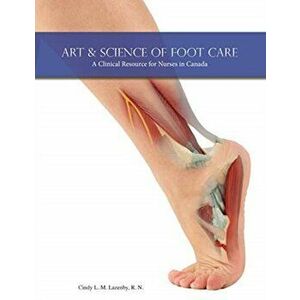 Art & Science of Foot Care: A Clinical Resource for Nurses in Canada, Paperback - Cindy L. M. Lazenby imagine