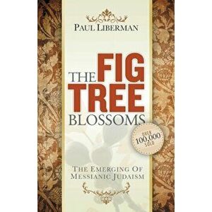 The Fig Tree Blossoms: The Emerging of Messianic Judaism, Paperback - Paul Liberman imagine