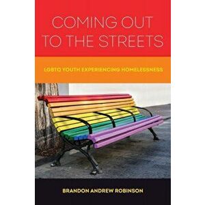 Coming Out to the Streets: LGBTQ Youth Experiencing Homelessness, Paperback - Brandon Andrew Robinson imagine