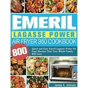 Emeril Lagasse Power Air Fryer 360 Cookbook: 800 Quick and Easy Emeril Lagasse Power Air Fryer Recipes That Your Whole Family Will Love - James Johnso imagine