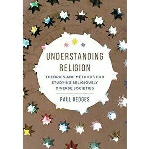 Understanding Religion: Theories and Methods for Studying Religiously Diverse Societies, Paperback - Paul Michael Hedges imagine