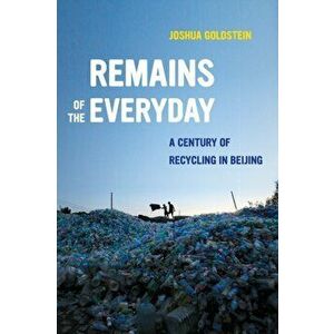 Remains of the Everyday: A Century of Recycling in Beijing, Paperback - Joshua Goldstein imagine