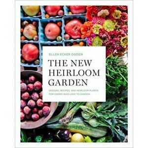 The New Heirloom Garden: Designs, Recipes, and Heirloom Plants for Cooks Who Love to Garden, Paperback - Ellen Ecker Ogden imagine