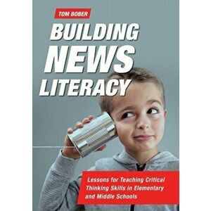 Building News Literacy: Lessons for Teaching Critical Thinking Skills in Elementary and Middle Schools, Paperback - Tom Bober imagine