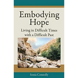 Embodying Hope: Living in Difficult Times with a Difficult Past, Paperback - Sonia Connolly imagine