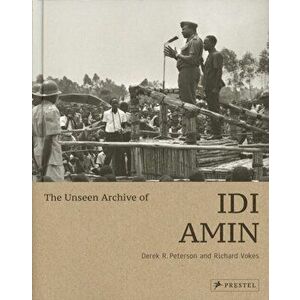 The Unseen Archive of IDI Amin, Hardcover - Derek Peterson imagine