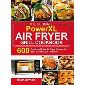 The Ultimate PowerXL Air Fryer Grill Cookbook: 600 Quick and Easy Air Fryer Recipes for Your PowerXL Air Fryer Grill - Richard West imagine