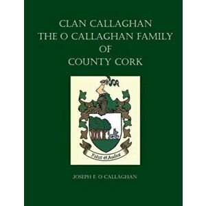 Clan Callaghan: The O Callaghan Family of County Cork, A History, Paperback - Joseph F. O. Callaghan imagine