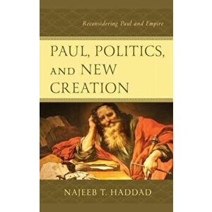 Paul, Politics, and New Creation: Reconsidering Paul and Empire, Hardcover - Najeeb T. Haddad imagine
