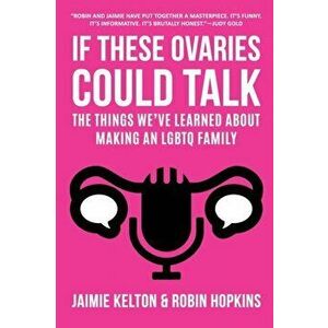 If These Ovaries Could Talk: The Things We've Learned About Making An LGBTQ Family, Paperback - Jaimie Kelton imagine