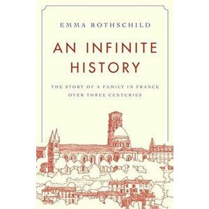 An Infinite History: The Story of a Family in France Over Three Centuries, Hardcover - Emma Rothschild imagine