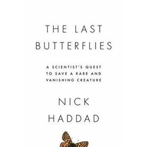 The Last Butterflies: A Scientist's Quest to Save a Rare and Vanishing Creature, Paperback - Nick Haddad imagine