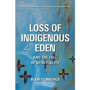 Loss of Indigenous Eden and the Fall of Spirituality, Hardcover - Blair A. Stonechild imagine