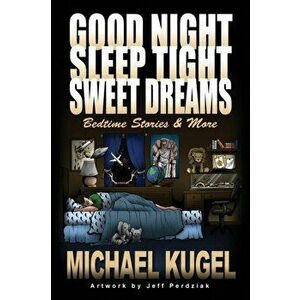Good Night, Sleep Tight, Sweet Dreams: Bedtime Stories and More, Paperback - Michael Kugel imagine