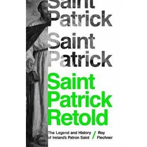 Saint Patrick Retold: The Legend and History of Ireland's Patron Saint, Paperback - Roy Flechner imagine